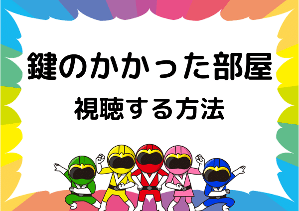 Tverでは 鍵のかかった部屋 は見れない 全話 特別編を視聴する方法を紹介 ドーガ戦隊